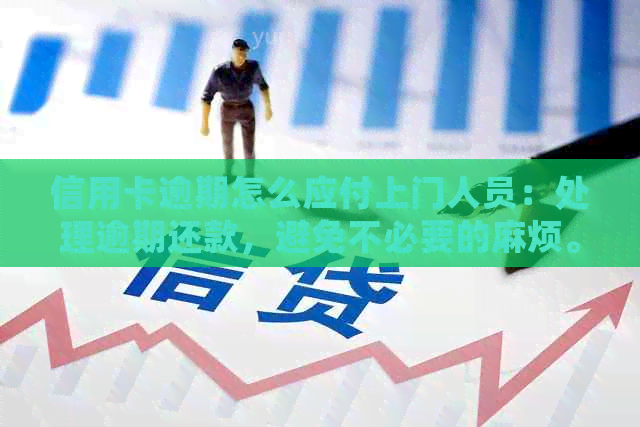 信用卡逾期怎么应付上门人员：处理逾期还款，避免不必要的麻烦。