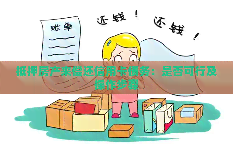 抵押房产来偿还信用卡债务：是否可行及操作步骤