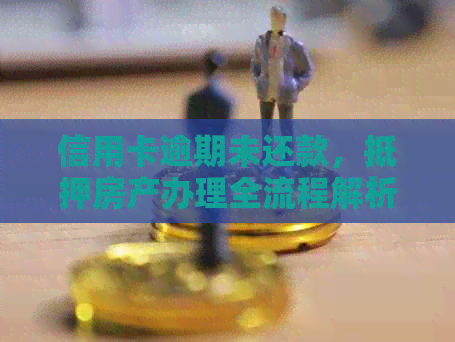 信用卡逾期未还款，抵押房产办理全流程解析与应对策略