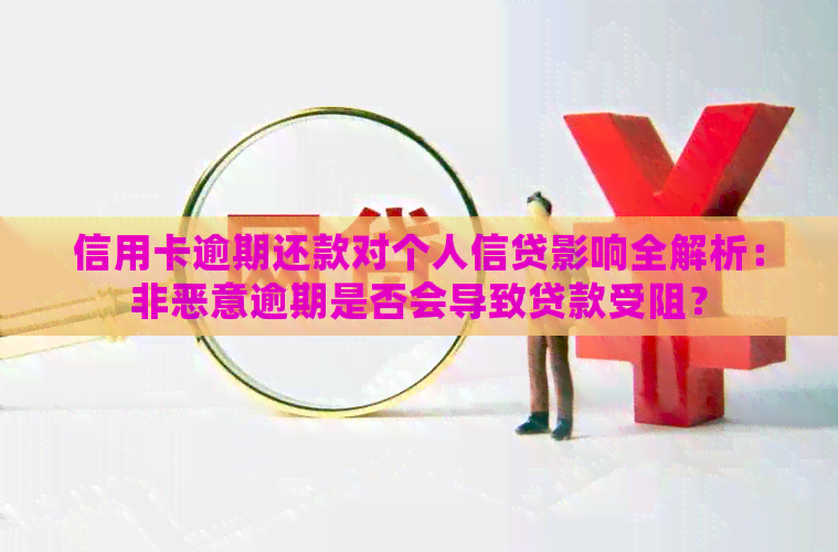 信用卡逾期还款对个人信贷影响全解析：非恶意逾期是否会导致贷款受阻？