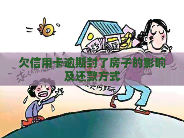 欠信用卡逾期封了房子的影响及还款方式
