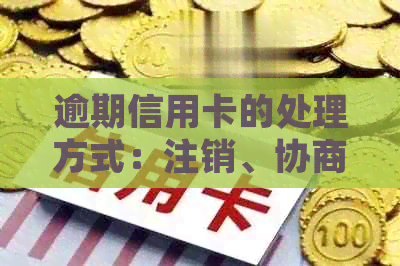 逾期信用卡的处理方式：注销、协商还是挽回？了解全面解决方案