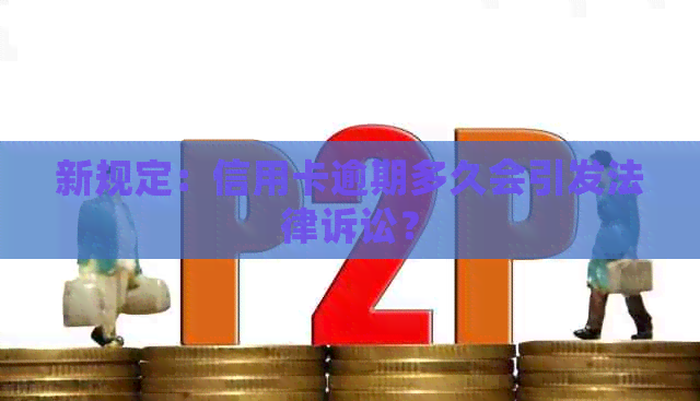 新规定：信用卡逾期多久会引发法律诉讼？