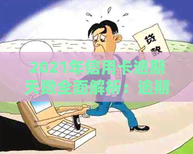 2021年信用卡逾期天数全面解析：逾期后果、处理方法与如何避免