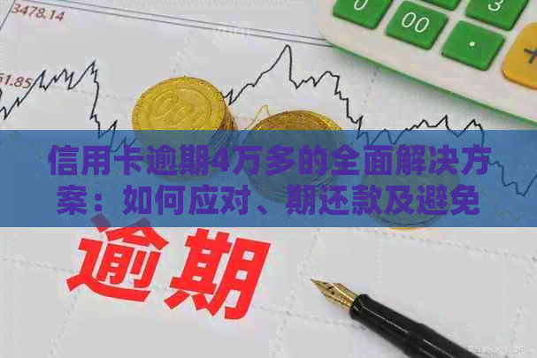 信用卡逾期4万多的全面解决方案：如何应对、期还款及避免罚息细节解析