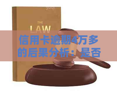 信用卡逾期4万多的后果分析：是否严重影响信用记录？