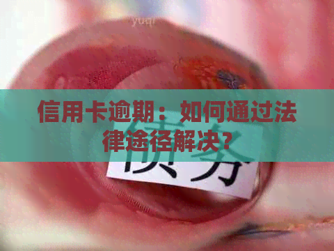 信用卡逾期：如何通过法律途径解决？