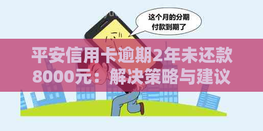 平安信用卡逾期2年未还款8000元：解决策略与建议