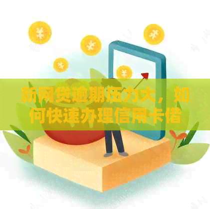 新网贷逾期压力大，如何快速办理信用卡借款缓解燃眉之急？