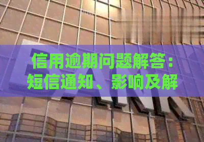 信用逾期问题解答：短信通知、影响及解决办法一文详解
