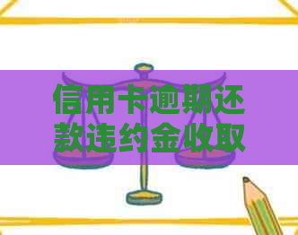 信用卡逾期还款违约金收取是否合法？如何避免逾期产生的额外费用？
