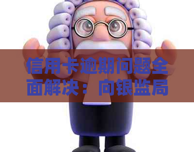 信用卡逾期问题全面解决：向银监局电话沟通的正确方法和建议