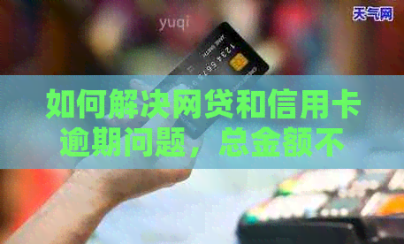 如何解决网贷和信用卡逾期问题，总金额不超过一万的实用方法