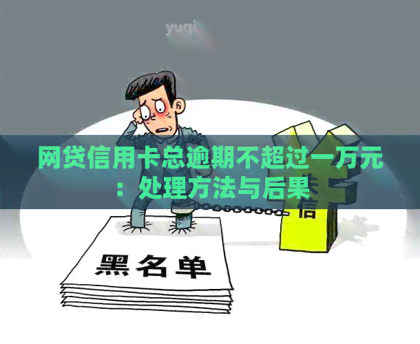 网贷信用卡总逾期不超过一万元：处理方法与后果