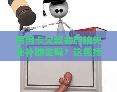 信用卡欠款会影响失业补助金吗？这包括所有可能的相关情况和解决方案