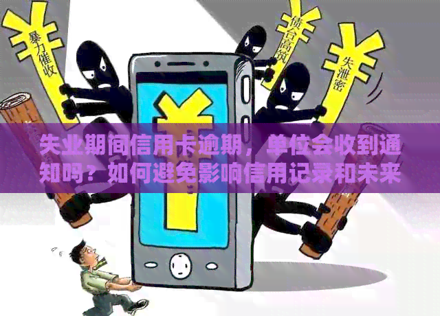失业期间信用卡逾期，单位会收到通知吗？如何避免影响信用记录和未来就业？