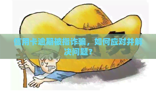 信用卡逾期被指诈骗，如何应对并解决问题？