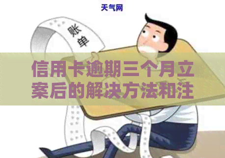 信用卡逾期三个月立案后的解决方法和注意事项