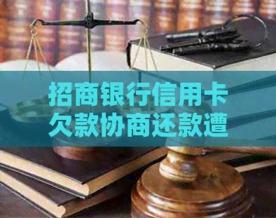 招商银行信用卡欠款协商还款遭拒，如何解决？