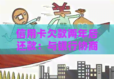 信用卡欠款两年后还款：与银行协商的相关政策和步骤全解析