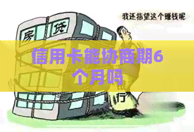 信用卡能协商期6个月吗