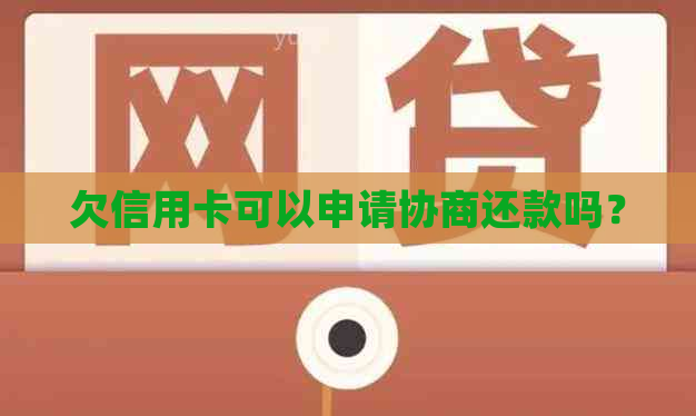 欠信用卡可以申请协商还款吗？
