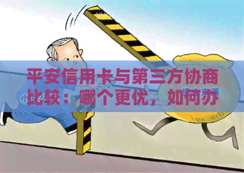 平安信用卡与第三方协商比较：哪个更优，如何办理，减免可信吗？
