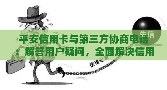 平安信用卡与第三方协商电话：解答用户疑问，全面解决信用卡相关问题