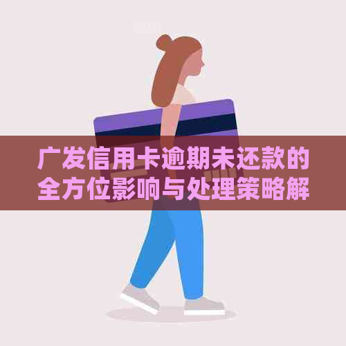 广发信用卡逾期未还款的全方位影响与处理策略解析