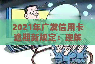 2021年广发信用卡逾期新规定：理解与应对策略