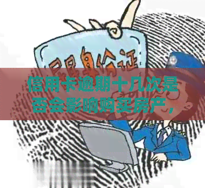 信用卡逾期十几次是否会影响购买房产，有没有贷款买房的可行性？