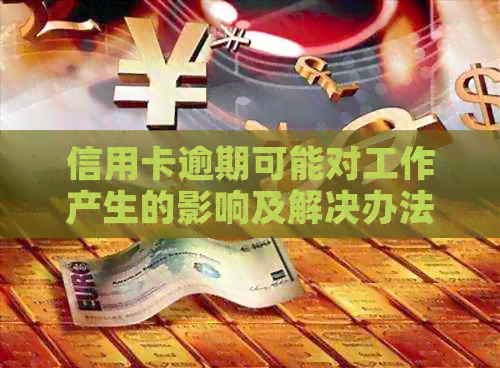 信用卡逾期可能对工作产生的影响及解决办法：了解详情、避免职场风险