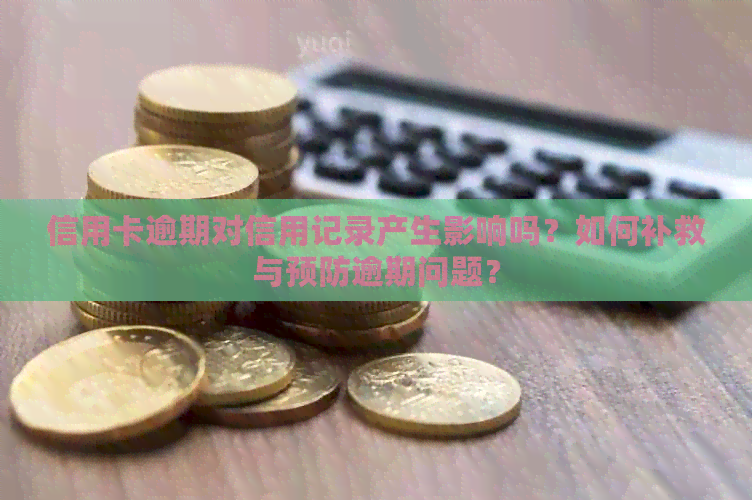 信用卡逾期对信用记录产生影响吗？如何补救与预防逾期问题？