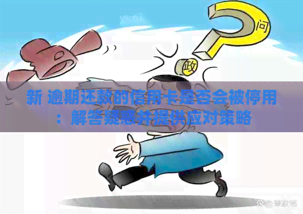 新 逾期还款的信用卡是否会被停用：解答疑惑并提供应对策略