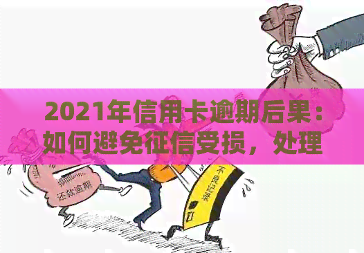 2021年信用卡逾期后果：如何避免受损，处理逾期问题的有效方法