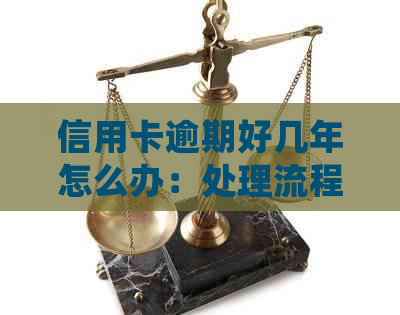 信用卡逾期好几年怎么办：处理流程与影响