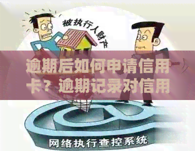 逾期后如何申请信用卡？逾期记录对信用卡申请的影响及解决方法全面解析