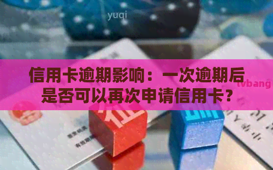 信用卡逾期影响：一次逾期后是否可以再次申请信用卡？