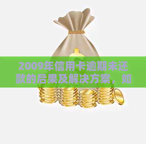 2009年信用卡逾期未还款的后果及解决方案，如何避免信用受损？