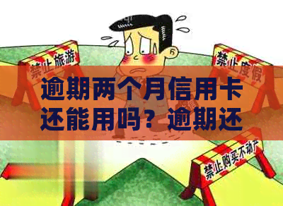 逾期两个月信用卡还能用吗？逾期还款后是否可以继续使用并刷卡？