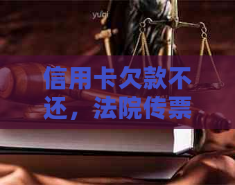 信用卡欠款不还，法院传票开庭后果全方位解析：你需要注意的所有事项