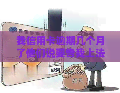 我信用卡逾期几个月了他们说要告我上法院-我信用卡逾期几个月了他们说要告我上法院是真的吗