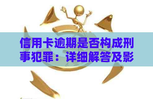 信用卡逾期是否构成刑事犯罪：详细解答及影响分析