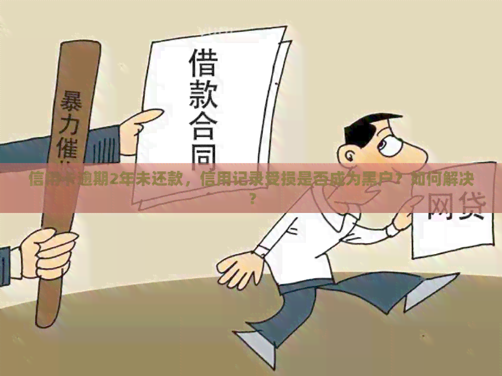 信用卡逾期2年未还款，信用记录受损是否成为黑户？如何解决？
