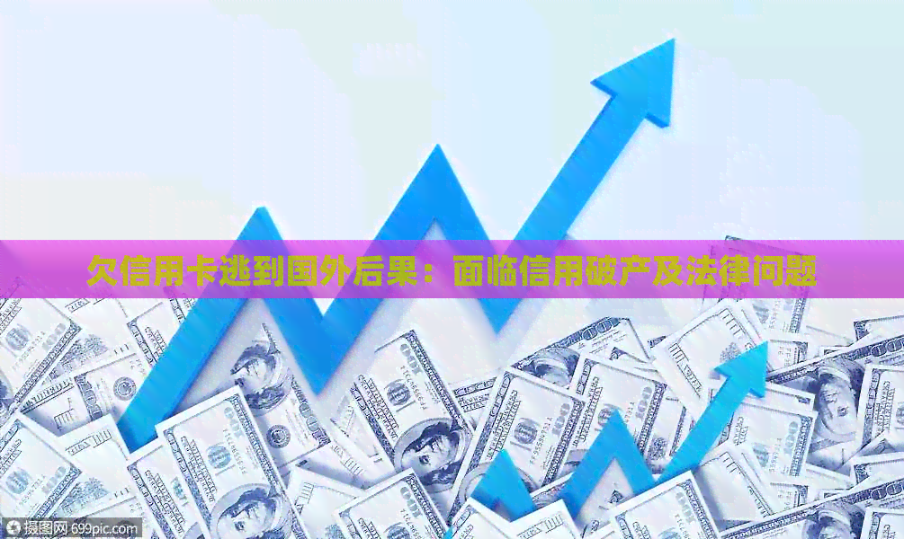 欠信用卡逃到国外后果：面临信用破产及法律问题
