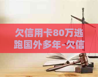 欠信用卡80万逃跑国外多年-欠信用卡80万逃跑国外多年了怎么办