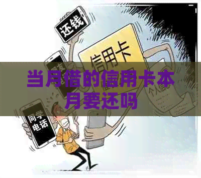 当月借的信用卡本月要还吗
