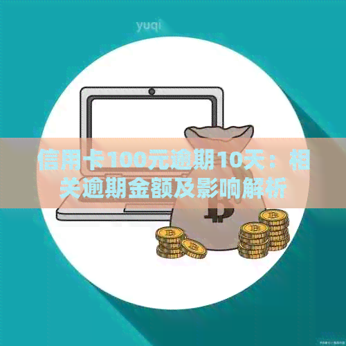 信用卡100元逾期10天：相关逾期金额及影响解析