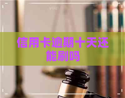 信用卡逾期十天还能刷吗