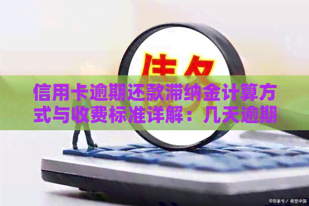 信用卡逾期还款滞纳金计算方式与收费标准详解：几天逾期需要支付滞纳金？